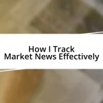 How I Track Market News Effectively