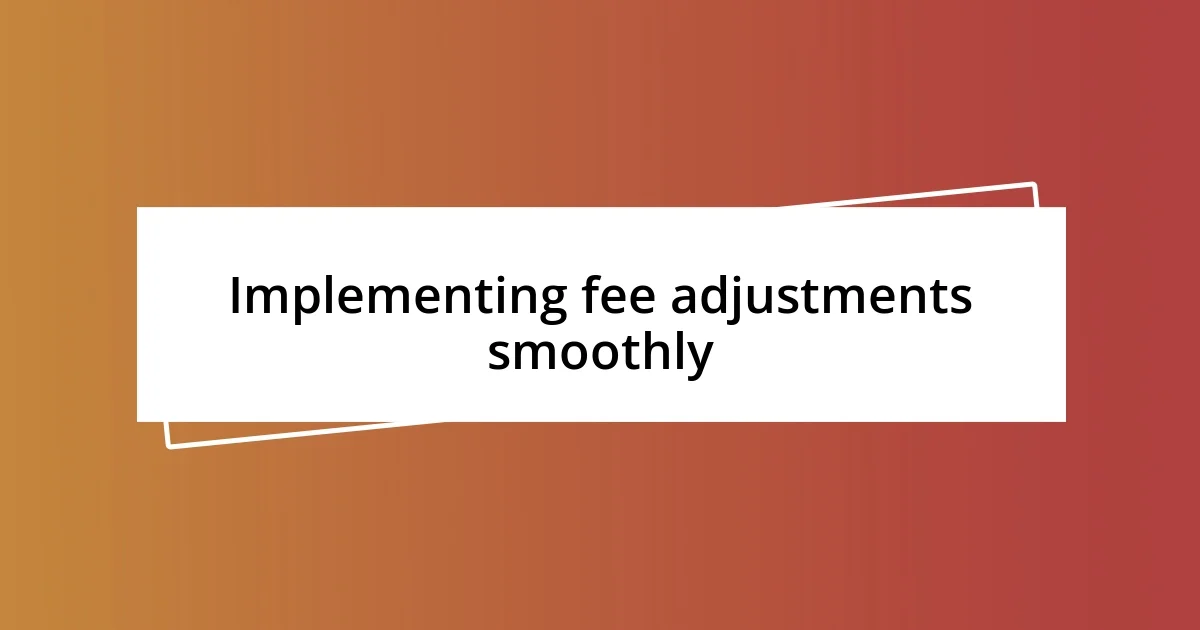 Implementing fee adjustments smoothly