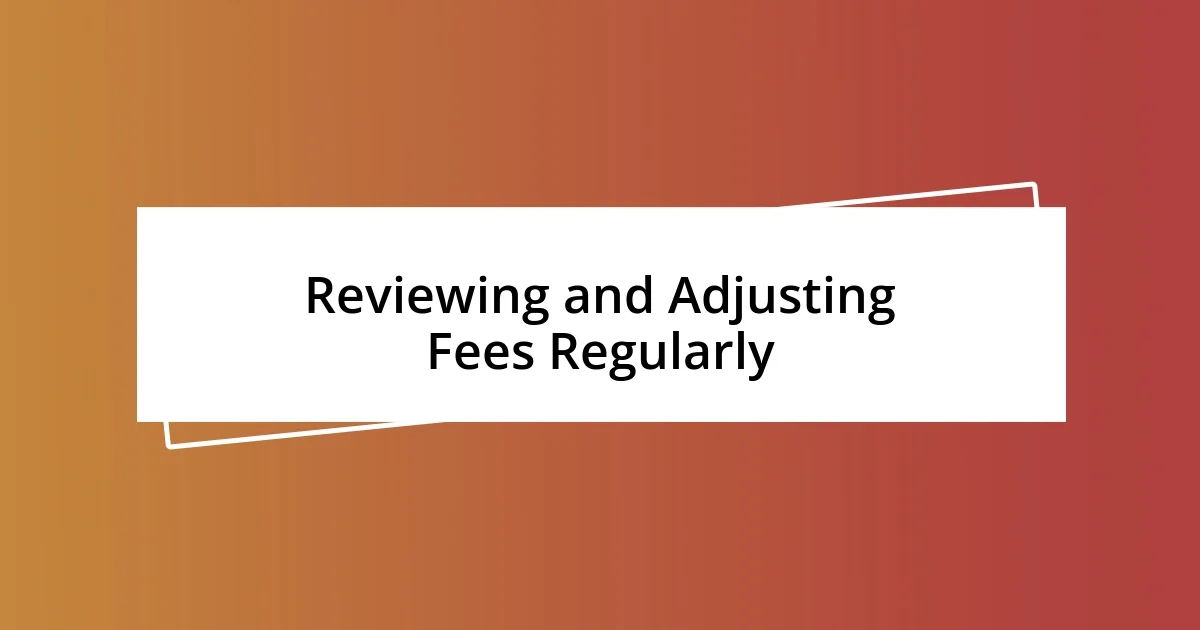 Reviewing and Adjusting Fees Regularly