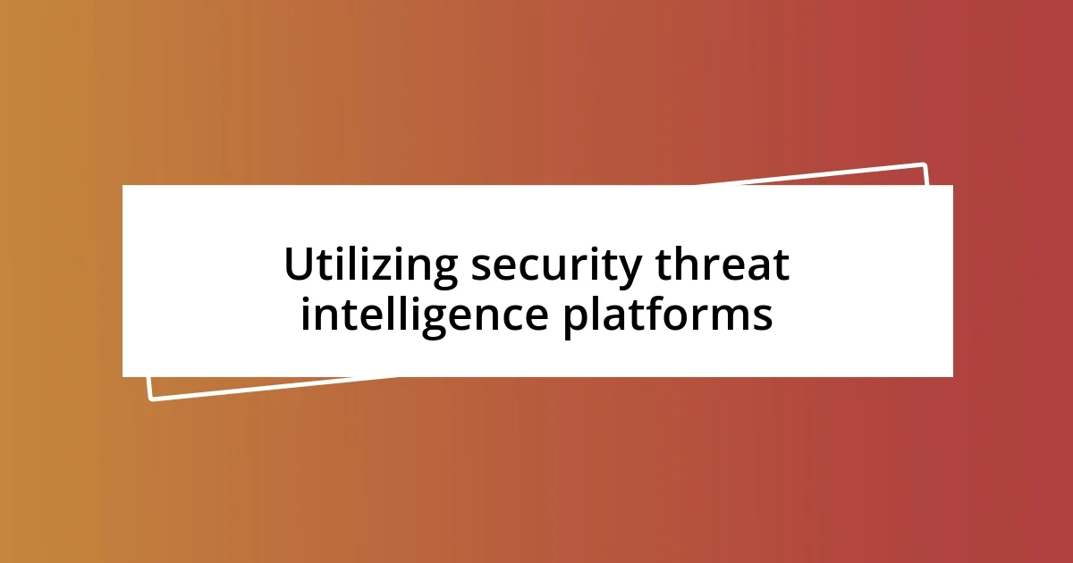 Utilizing security threat intelligence platforms