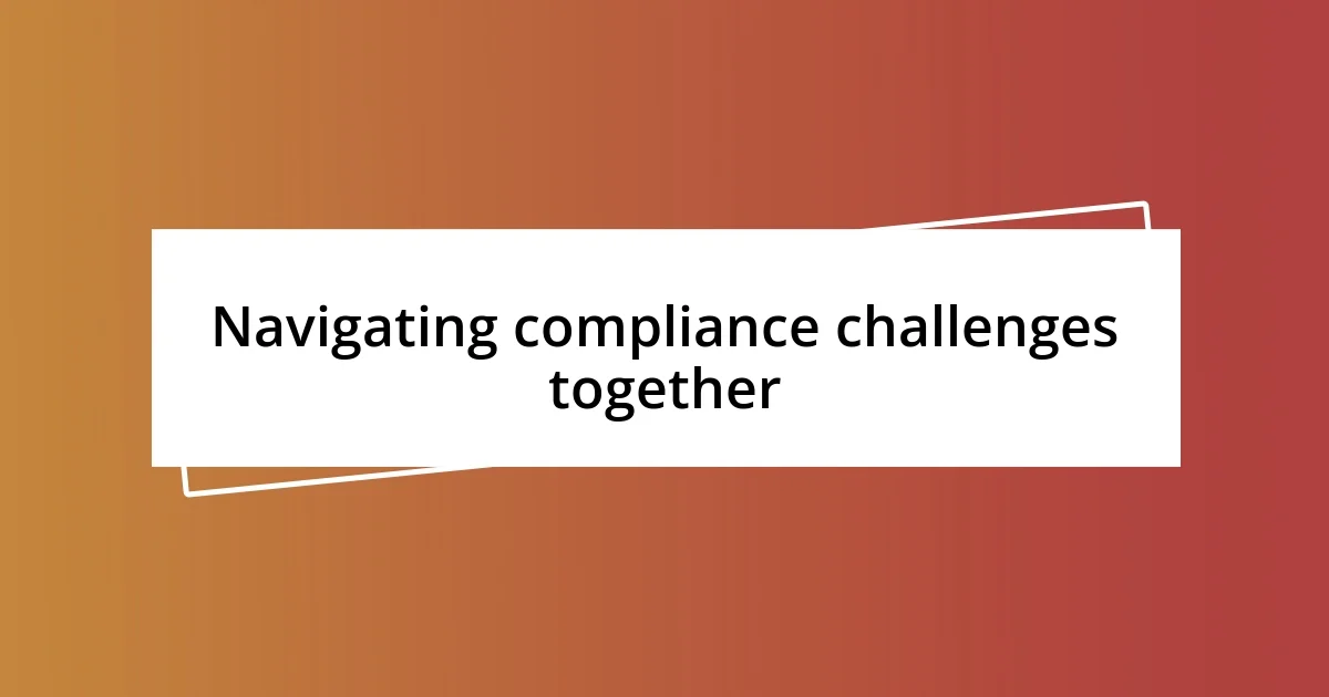 Navigating compliance challenges together