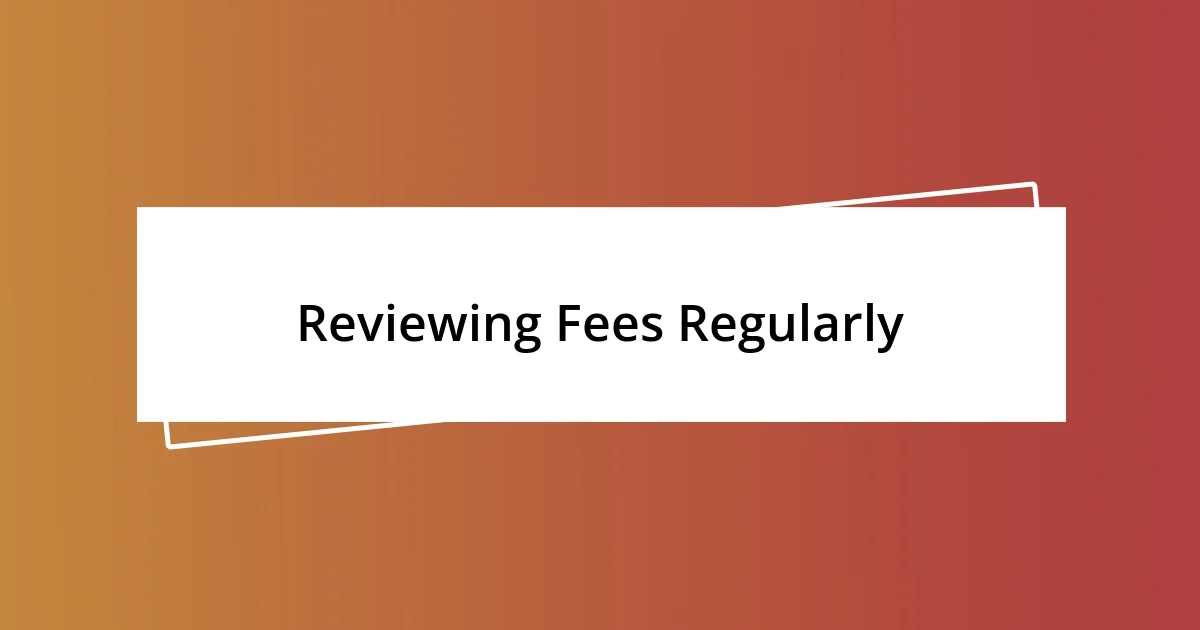 Reviewing Fees Regularly