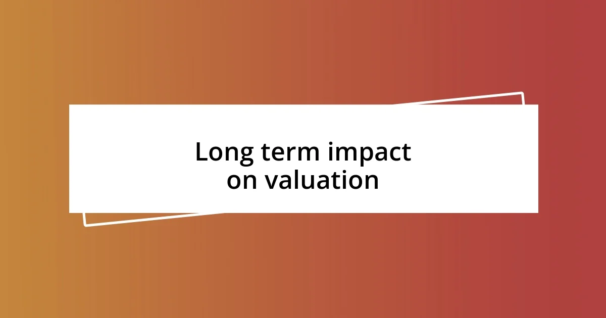 Long term impact on valuation