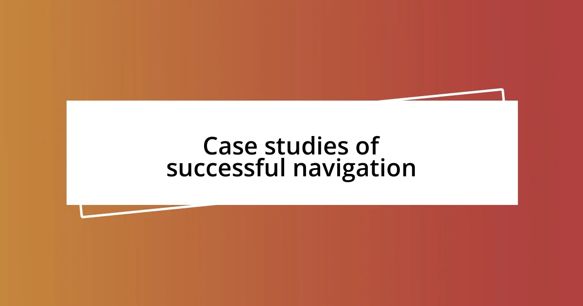 Case studies of successful navigation