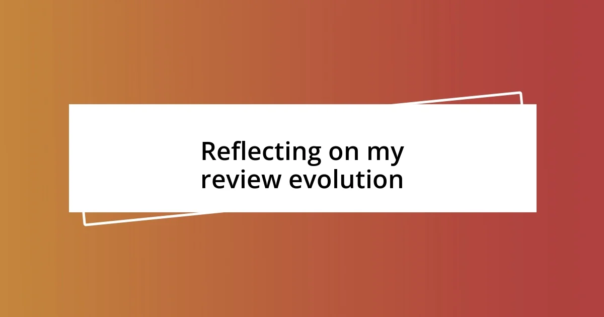 Reflecting on my review evolution