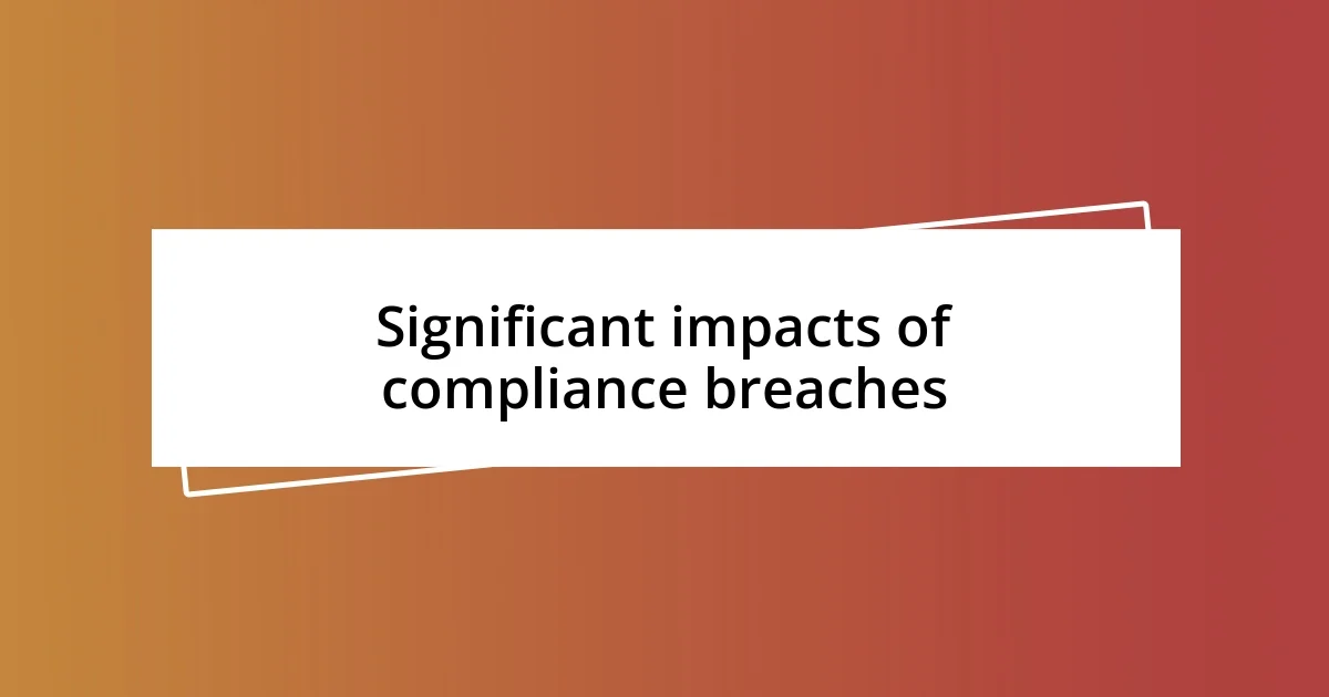 Significant impacts of compliance breaches