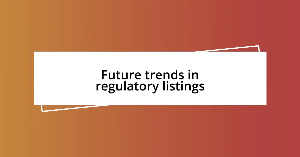 Future trends in regulatory listings