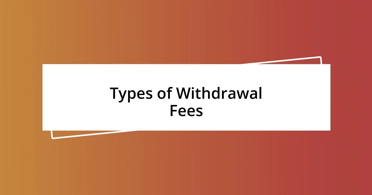 Types of Withdrawal Fees